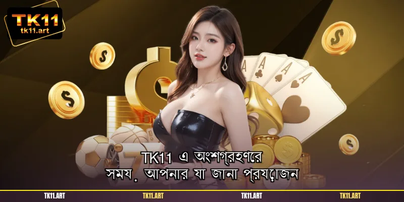 TK11 এ অংশগ্রহণের সময় আপনার যা জানা প্রয়োজন